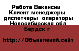 Работа Вакансии - Клиент-менеджеры, диспетчеры, операторы. Новосибирская обл.,Бердск г.